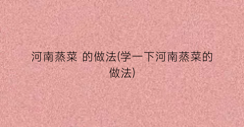 河南蒸菜 的做法(学一下河南蒸菜的做法)